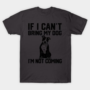 funny i if can't bring my dog i'm not coming T-Shirt